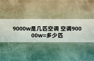 9000w是几匹空调 空调90000w=多少匹